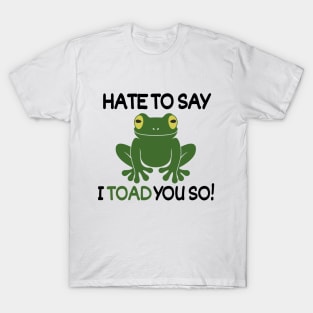 Hate to say I toad you so!! T-Shirt